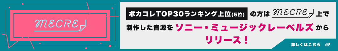 MECRE ボカコレTOP30ランキング上位(5位)の方は、MECRE上で制作した音楽を、ソニー・ミュージックレーベルズからリリース！詳しくはこちら